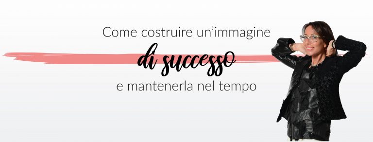 Come costruire un’immagine di successo e mantenerla nel tempo